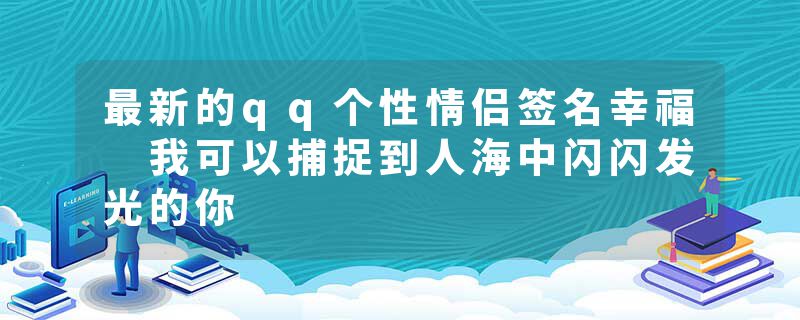 最新的qq个性情侣签名幸福 我可以捕捉到人海中闪闪发光的你