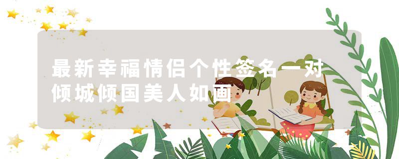 最新幸福情侣个性签名一对 倾城倾国美人如画