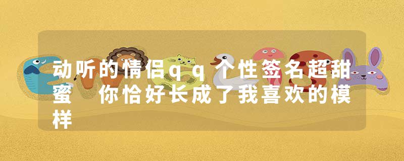 动听的情侣qq个性签名超甜蜜 你恰好长成了我喜欢的模样