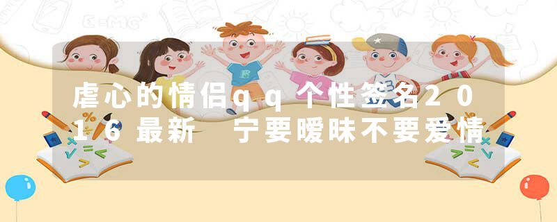 虐心的情侣qq个性签名2016最新 宁要暧昧不要爱情