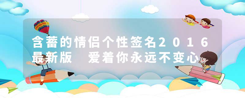 含蓄的情侣个性签名2016最新版 爱着你永远不变心