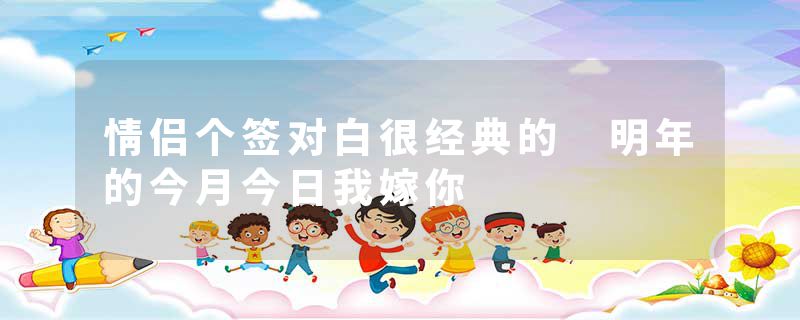 情侣个签对白很经典的 明年的今月今日我嫁你