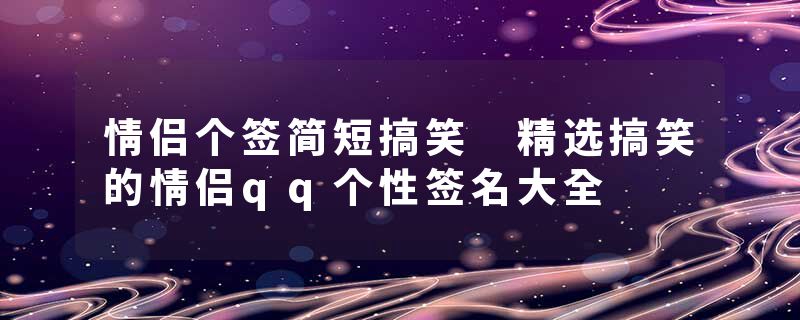 情侣个签简短搞笑 精选搞笑的情侣qq个性签名大全