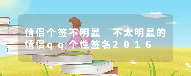 情侣个签不明显 不太明显的情侣qq个性签名2016