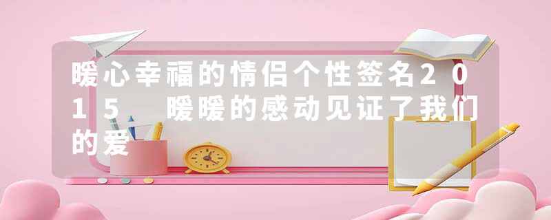 暖心幸福的情侣个性签名2015 暖暖的感动见证了我们的爱