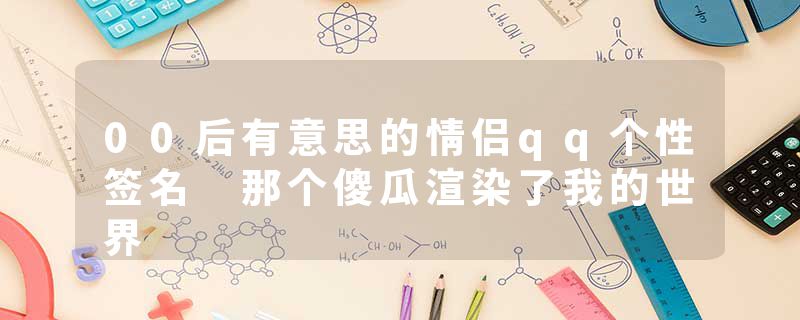 00后有意思的情侣qq个性签名 那个傻瓜渲染了我的世界
