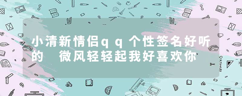 小清新情侣qq个性签名好听的 微风轻轻起我好喜欢你