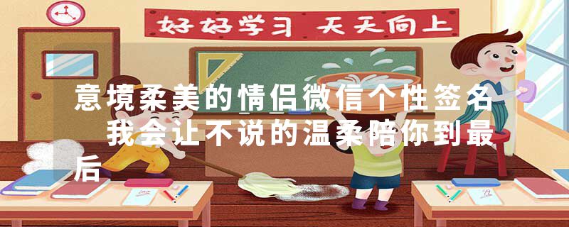 意境柔美的情侣微信个性签名 我会让不说的温柔陪你到最后