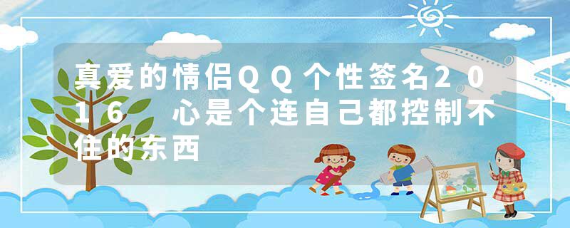 真爱的情侣QQ个性签名2016 心是个连自己都控制不住的东西