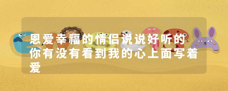 恩爱幸福的情侣说说好听的 你有没有看到我的心上面写着爱