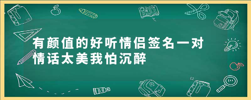 有颜值的好听情侣签名一对 情话太美我怕沉醉