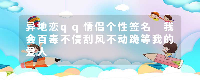 异地恋qq情侣个性签名 我会百毒不侵刮风不动跪等我的爱人