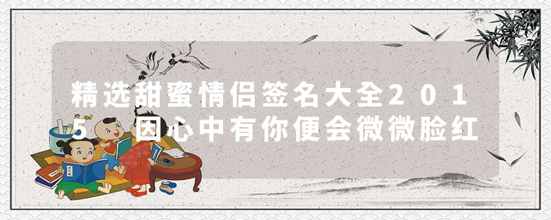 精选甜蜜情侣签名大全2015 因心中有你便会微微脸红