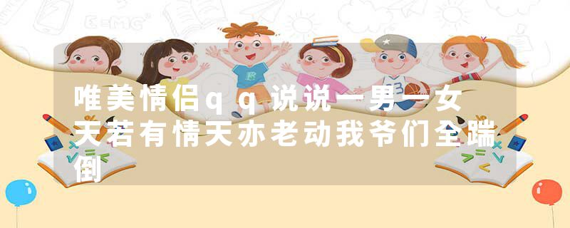 唯美情侣qq说说一男一女 天若有情天亦老动我爷们全踹倒