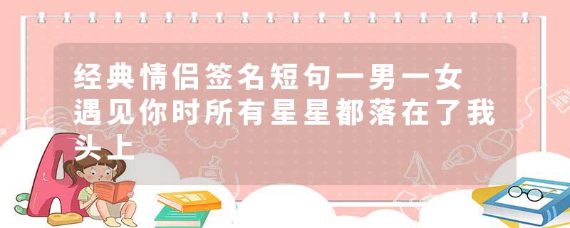 经典情侣签名短句一男一女 遇见你时所有星星都落在了我头上