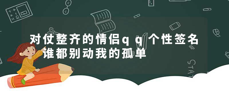 对仗整齐的情侣qq个性签名 谁都别动我的孤单