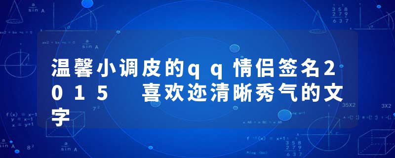 温馨小调皮的qq情侣签名2015 喜欢迩清晰秀气的文字
