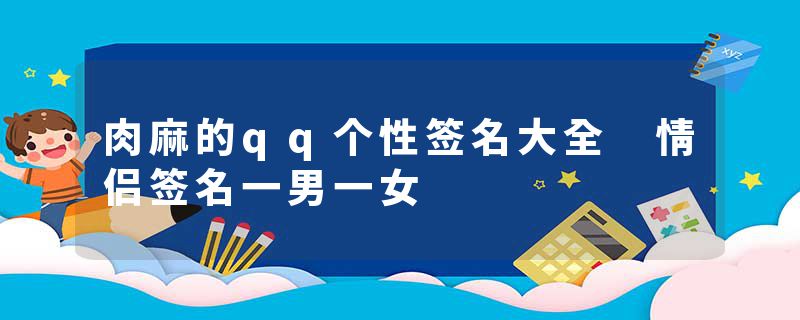 肉麻的qq个性签名大全 情侣签名一男一女