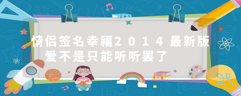 情侣签名幸福2014最新版 爱不是只能听听罢了