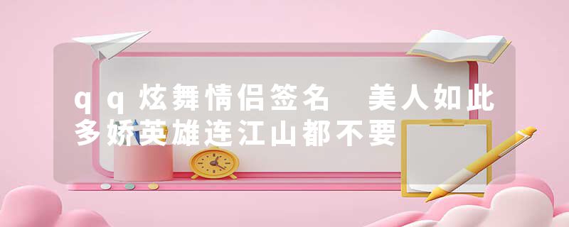 qq炫舞情侣签名 美人如此多娇英雄连江山都不要