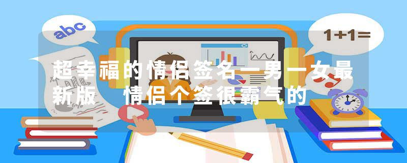 超幸福的情侣签名一男一女最新版 情侣个签很霸气的