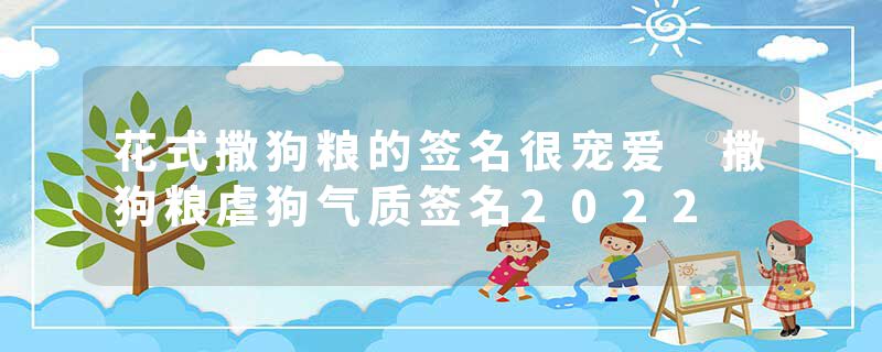 花式撒狗粮的签名很宠爱 撒狗粮虐狗气质签名2022