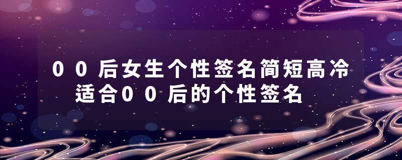 00后女生个性签名简短高冷 适合00后的个性签名
