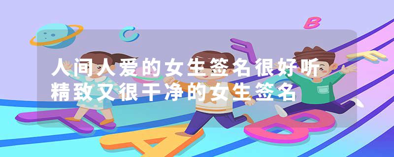 人间人爱的女生签名很好听 精致又很干净的女生签名