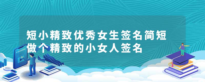 短小精致优秀女生签名简短 做个精致的小女人签名