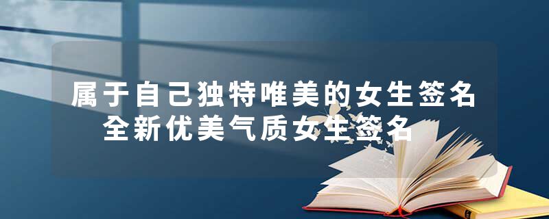 属于自己独特唯美的女生签名 全新优美气质女生签名
