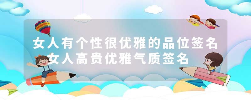 女人有个性很优雅的品位签名 女人高贵优雅气质签名