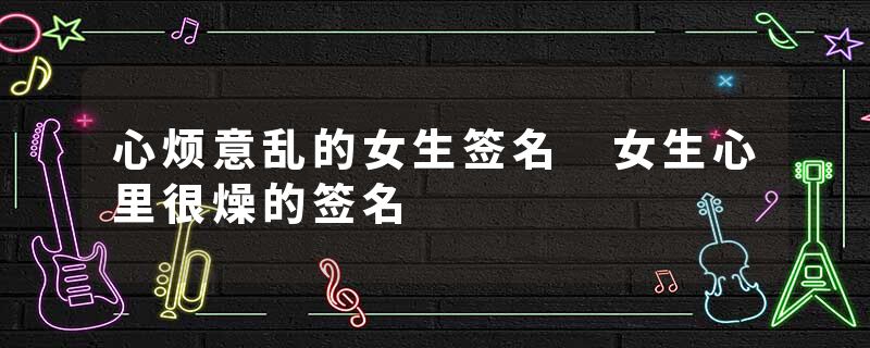 心烦意乱的女生签名 女生心里很燥的签名