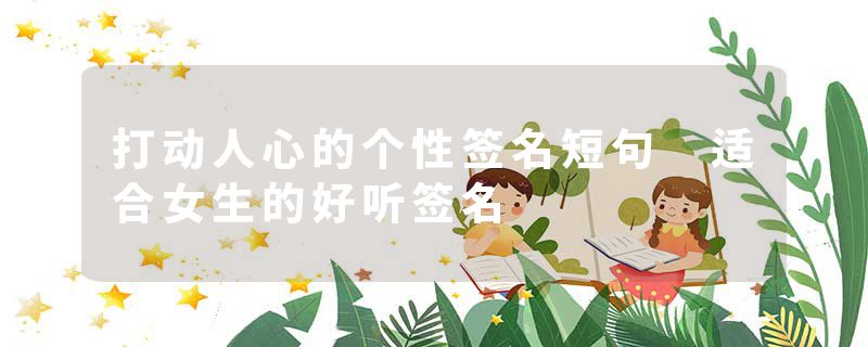 打动人心的个性签名短句 适合女生的好听签名