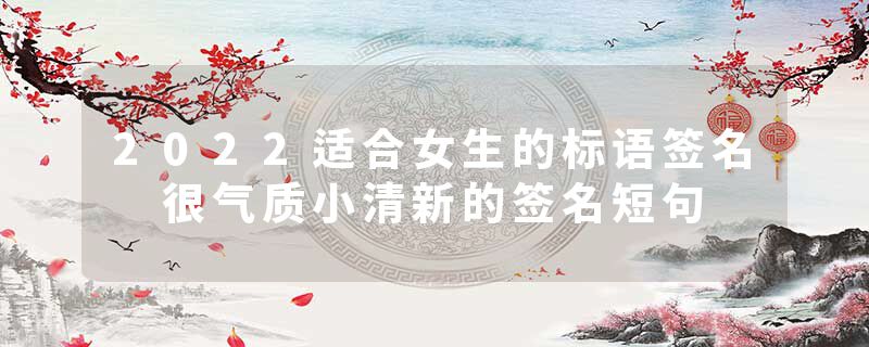 2022适合女生的标语签名 很气质小清新的签名短句