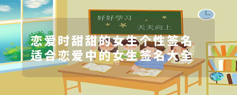 恋爱时甜甜的女生个性签名 适合恋爱中的女生签名大全