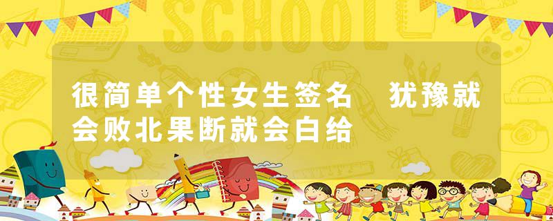 很简单个性女生签名 犹豫就会败北果断就会白给