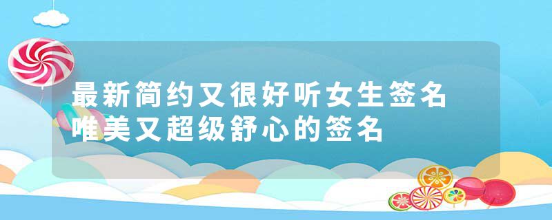 最新简约又很好听女生签名 唯美又超级舒心的签名