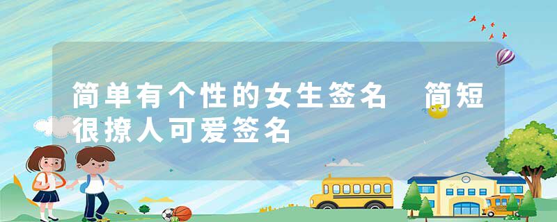 简单有个性的女生签名 简短很撩人可爱签名