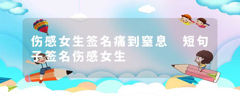 伤感女生签名痛到窒息 短句子签名伤感女生