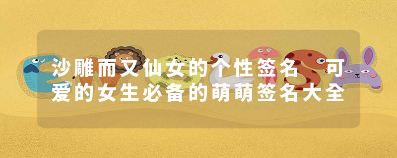 沙雕而又仙女的个性签名 可爱的女生必备的萌萌签名大全