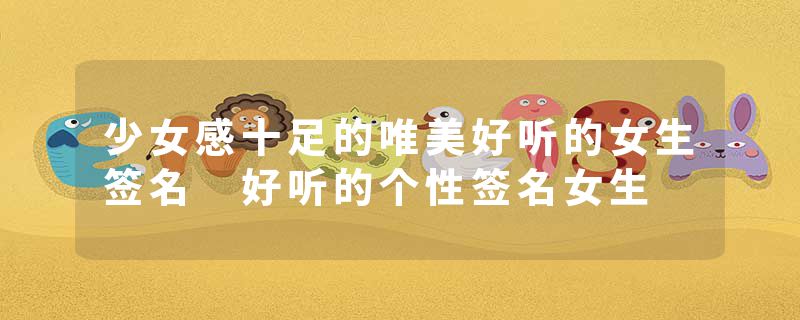 少女感十足的唯美好听的女生签名 好听的个性签名女生
