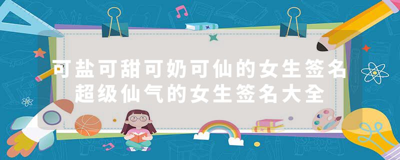 可盐可甜可奶可仙的女生签名 超级仙气的女生签名大全