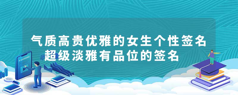 气质高贵优雅的女生个性签名 超级淡雅有品位的签名