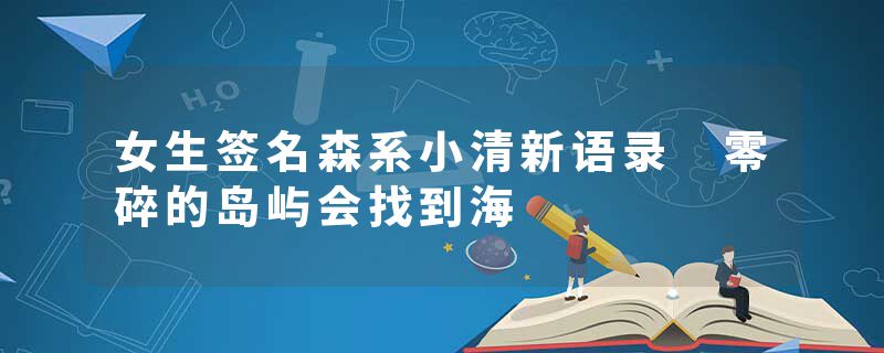 女生签名森系小清新语录 零碎的岛屿会找到海