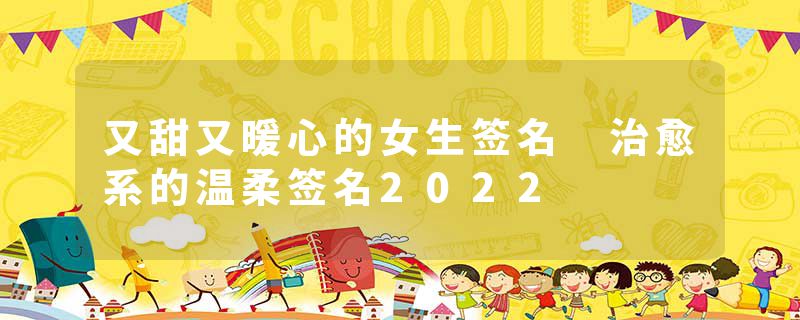 又甜又暖心的女生签名 治愈系的温柔签名2022