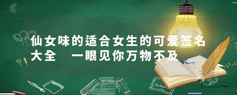 仙女味的适合女生的可爱签名大全 一眼见你万物不及