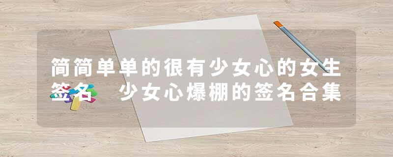 简简单单的很有少女心的女生签名 少女心爆棚的签名合集