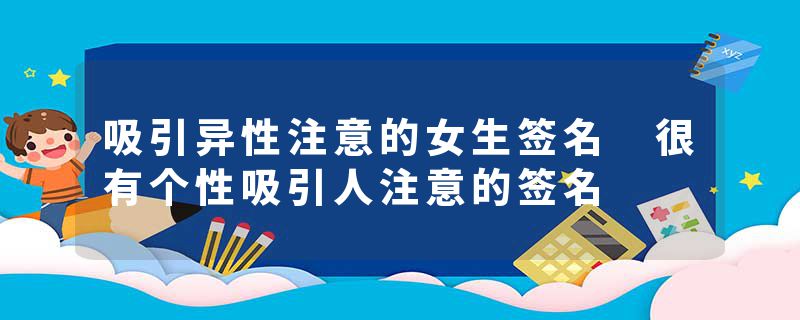吸引异性注意的女生签名 很有个性吸引人注意的签名