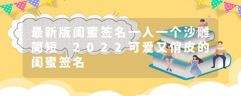最新版闺蜜签名一人一个沙雕简短 2022可爱又俏皮的闺蜜签名
