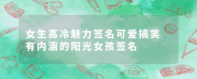 女生高冷魅力签名可爱搞笑 有内涵的阳光女孩签名